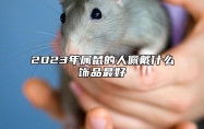 2023年属鼠的人佩戴什么饰品最好 2023年属鼠的命运
